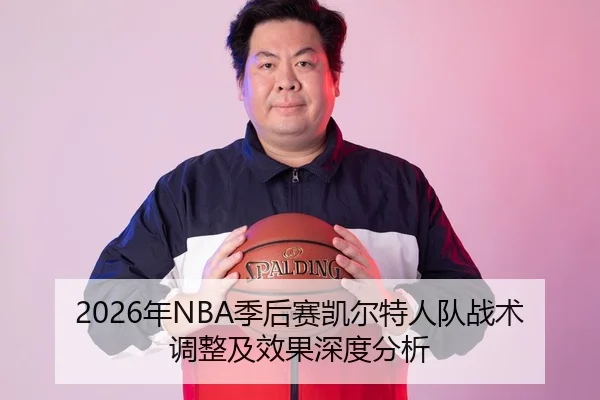 2026年NBA季后赛凯尔特人队战术调整及效果深度分析