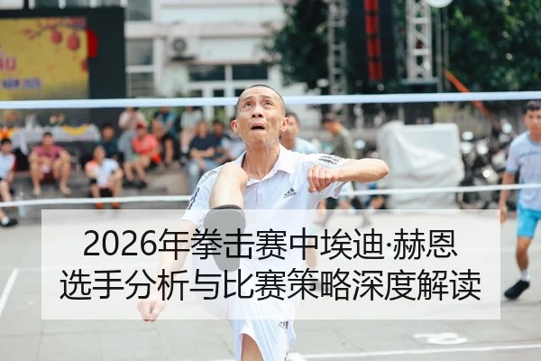 2026年拳击赛中埃迪·赫恩选手分析与比赛策略深度解读