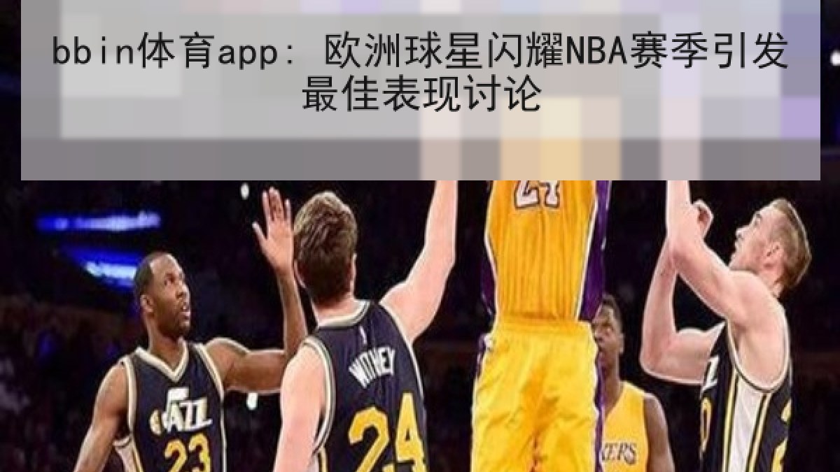 bbin体育app: 欧洲球星闪耀NBA赛季引发最佳表现讨论 bbin体育app: 欧洲球星闪耀NBA赛季引发最佳表现讨论