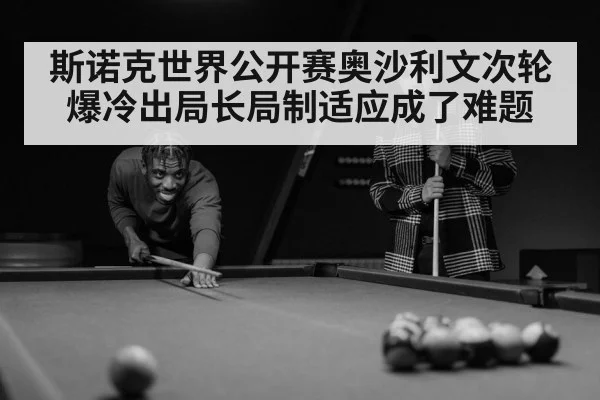 斯诺克世界公开赛奥沙利文次轮爆冷出局长局制适应成了难题