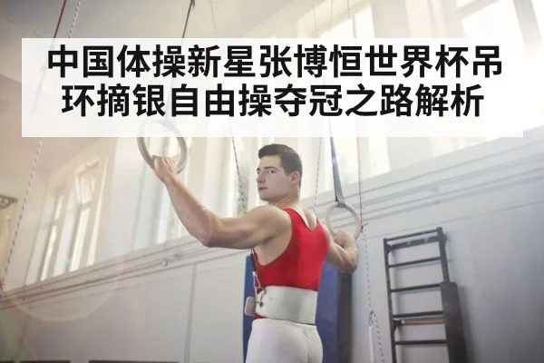 中国体操新星张博恒世界杯吊环摘银自由操夺冠之路解析