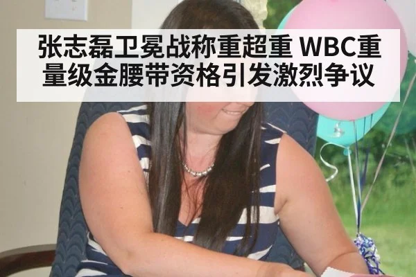 张志磊卫冕战称重超重 WBC重量级金腰带资格引发激烈争议
